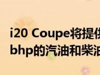 i20 Coupe将提供一系列功率从84bhp到100bhp的汽油和柴油发动机