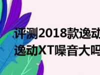 评测2018款逸动XT过减速带如何及2018款逸动XT噪音大吗