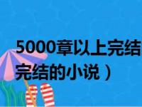 5000章以上完结的小说有哪些（5000章以上完结的小说）