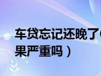 车贷忘记还晚了6天有事吗（车贷逾期5天后果严重吗）