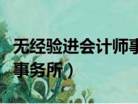 无经验进会计师事务所好吗（无经验进会计师事务所）