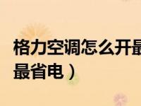 格力空调怎么开最省电智享（格力空调怎么开最省电）