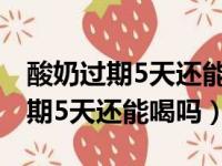 酸奶过期5天还能喝吗一直在冰箱里（酸奶过期5天还能喝吗）