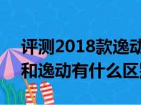 评测2018款逸动XT什么时候上市及逸动XT和逸动有什么区别