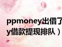 ppmoney出借了有拿不出来的么（ppmoney借款提现排队）