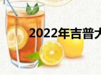 2022年吉普大瓦格纳首次驾驶回顾