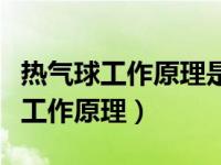 热气球工作原理是改变重力还是浮力（热气球工作原理）