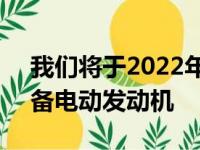 我们将于2022年初推出VXRMokka它将配备电动发动机