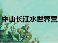 中山长江水世界营业时间（中山长江水世界）