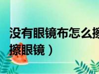 没有眼镜布怎么擦眼镜视频（没有眼镜布怎么擦眼镜）