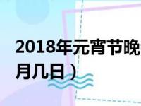 2018年元宵节晚会节目单（2018元宵节是几月几日）