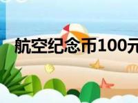 航空纪念币100元价值多少（航空纪念币）