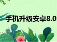 手机升级安卓8.0教程（安卓8 0怎么升级）