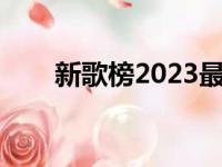 新歌榜2023最好听的歌排行（新歌）