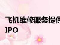 飞机维修服务提供商StandardAero申请美股IPO