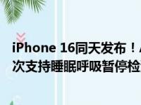 iPhone 16同天发布！Apple Watch Series 10大升级：首次支持睡眠呼吸暂停检测