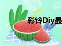 彩铃Diy最新版本（彩铃diy）