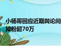 小杨哥回应近期舆论问题：有问题一定负责到底！一个月已掉粉超70万