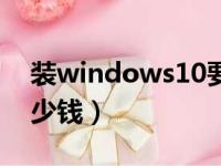 装windows10要多少钱（装windows10多少钱）