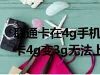 联通卡在4g手机上无法使用怎么回事（联通卡4g变3g无法上网）