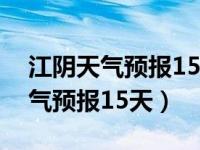 江阴天气预报15天当地天气查询表（江阴天气预报15天）