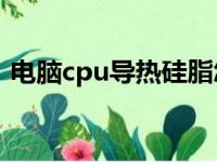 电脑cpu导热硅脂怎么涂（导热硅脂怎么涂）