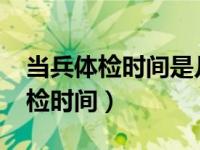 当兵体检时间是几月份2023下半年（当兵体检时间）