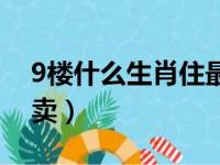 9楼什么生肖住最旺（9楼的房子为什么不好卖）