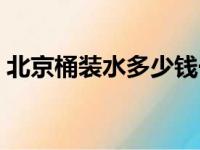 北京桶装水多少钱一桶（桶装水多少钱一桶）