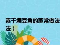 素干煸豆角的家常做法大全家常做法（素干煸豆角的家常做法）