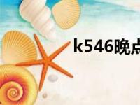 k546晚点吗（k546晚点）