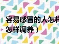 容易感冒的人怎样提高免疫力（容易感冒的人怎样调养）