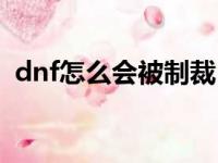 dnf怎么会被制裁（dnf为什么老是被制裁）