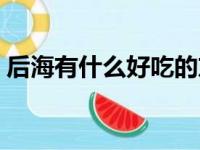 后海有什么好吃的东西（后海有什么好吃的）