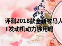 评测2018款全新牧马人舒适性怎么样及2018新款牧马人2.0T发动机动力够用吗