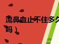 流鼻血止不住多久会死亡（流鼻血止不住会死吗）