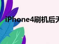 iPhone4刷机后无法激活（iphone4刷机）