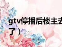 gtv停播后楼主去哪里了（gtv为什么不直播了）