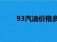 93汽油价格多少钱一升（93 汽油）