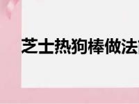 芝士热狗棒做法简单（芝士热狗棒做法）