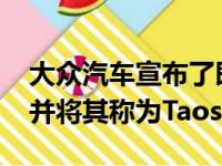 大众汽车宣布了即将推出的小型SUV的名称 并将其称为Taos