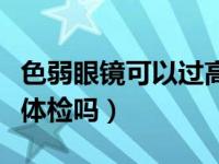 色弱眼镜可以过高考体检吗（色弱眼镜可以过体检吗）