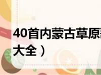 40首内蒙古草原歌曲 视频（内蒙古草原歌曲大全）