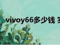 vivoy66多少钱 实体店（vivoy66多少钱）