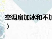 空调扇加冰和不加冰的区别（空调扇加冰不冷）