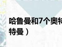 哈鲁曼和7个奥特曼谁厉害（哈鲁曼和7个奥特曼）