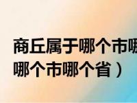 商丘属于哪个市哪个省挨着哪个海（商丘属于哪个市哪个省）