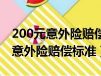 200元意外险赔偿标准及详细赔偿金（200元意外险赔偿标准）