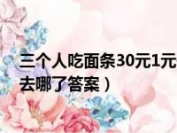 三个人吃面条30元1元去哪了答案（三个人吃面条30元2元去哪了答案）