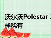 沃尔沃Polestar 1可能不像我们最初想象的那样稀有